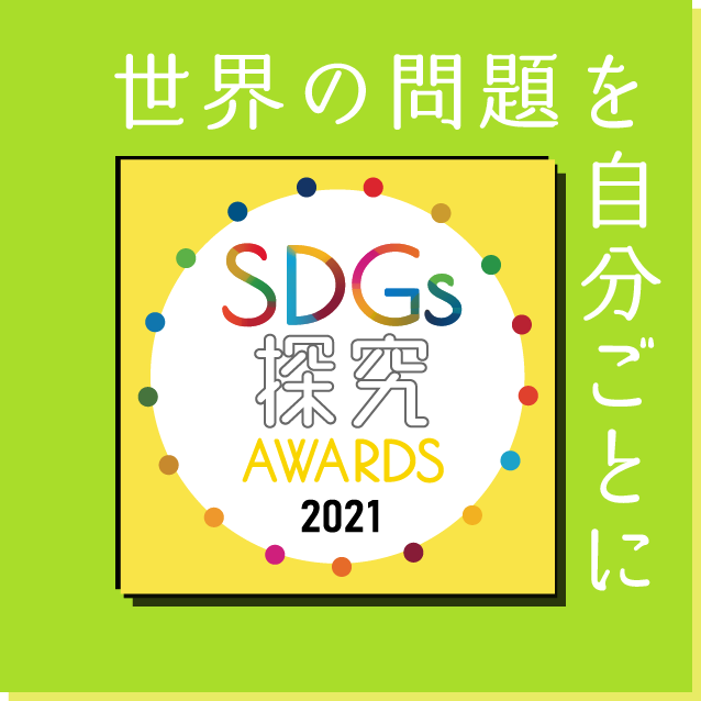 SDGs探究AWARDS2021 世界の問題を自分ごとに