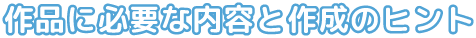 作品に必要な内容と作成のヒント