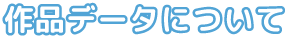 作品データについて