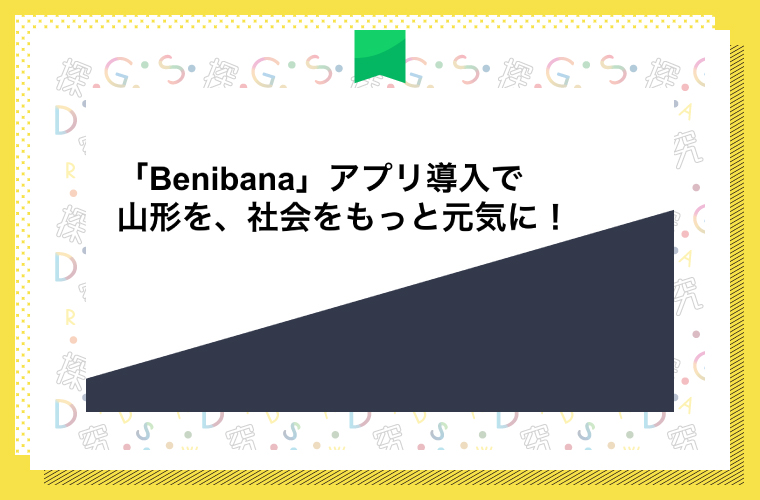 「Benibana」アプリの導入で山形を、社会をもっと元気に！