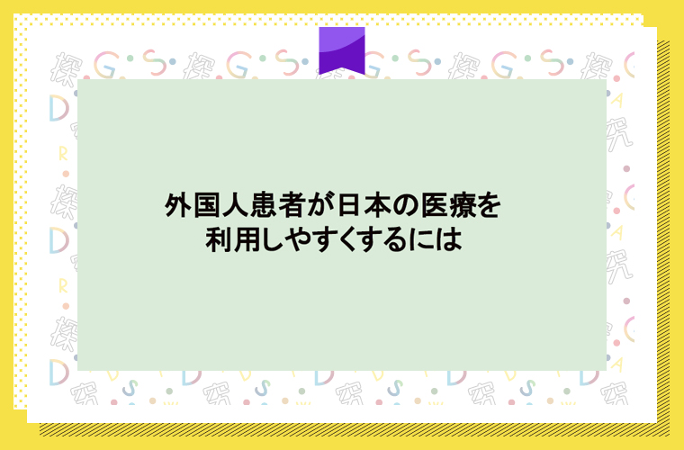 外国人患者が日本の医療を利用しやすくするには